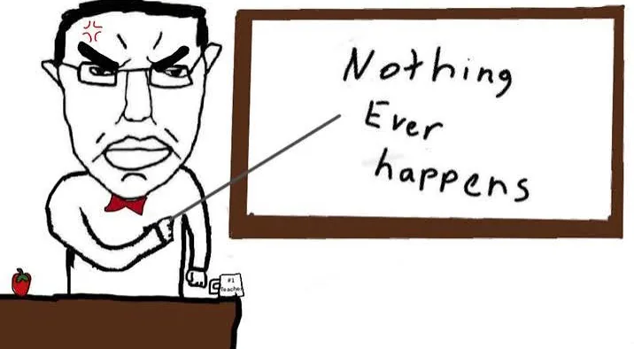 Meme of a smug figure at a whiteboard that reads 'Nothing Ever Happens'